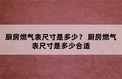 厨房燃气表尺寸是多少？ 厨房燃气表尺寸是多少合适